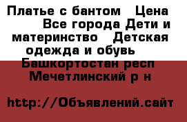 Платье с бантом › Цена ­ 800 - Все города Дети и материнство » Детская одежда и обувь   . Башкортостан респ.,Мечетлинский р-н